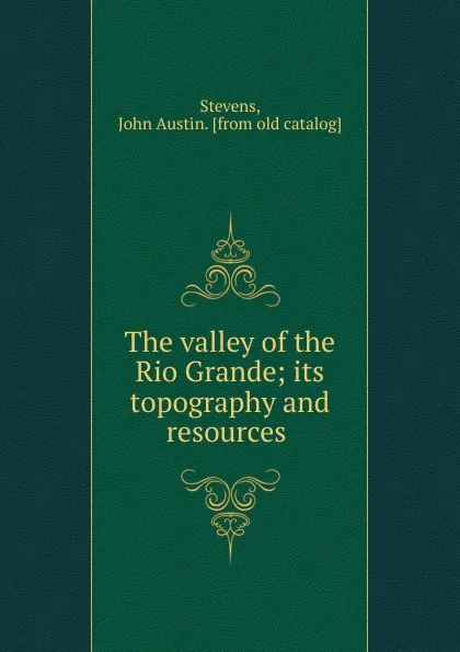 Обложка книги The valley of the Rio Grande, John Austin Stevens