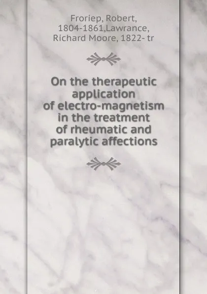 Обложка книги On the therapeutic application of electro-magnetism in the treatment of rheumatic and paralytic affections, Robert Froriep