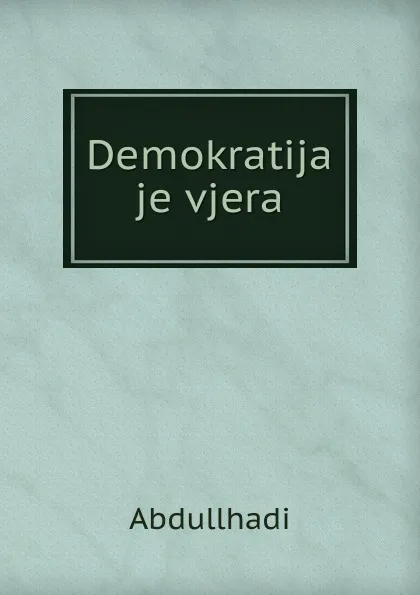 Обложка книги Demokratija je vjera, Abdullhadi