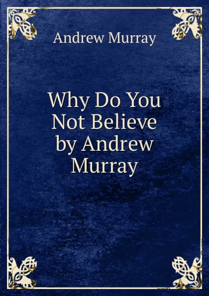 Обложка книги Why Do You Not Believe by Andrew Murray, Andrew Murray