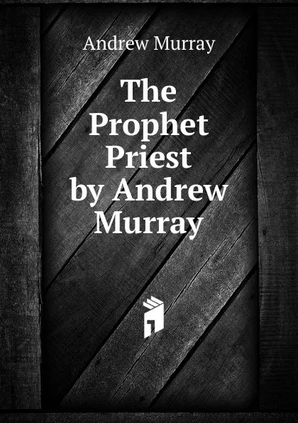 Обложка книги The Prophet Priest by Andrew Murray, Andrew Murray