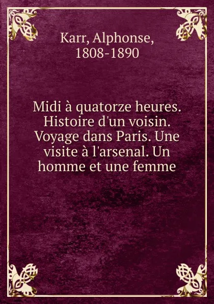 Обложка книги Midi a quatorze heures. Histoire d.un voisin. Voyage dans Paris. Une visite a l.arsenal. Un homme et une femme, Karr Alphonse