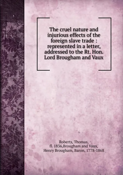 Обложка книги The cruel nature and injurious effects of the foreign slave trade, Thomas Roberts