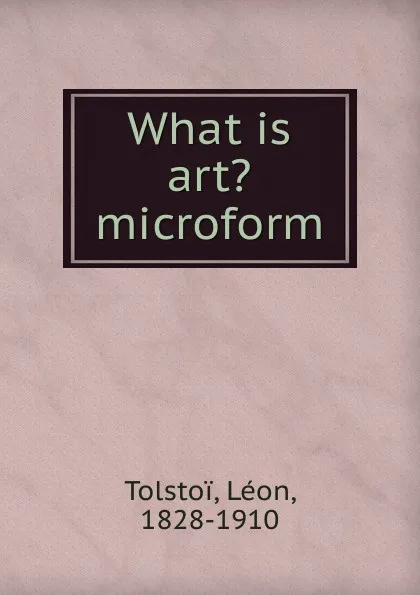 Обложка книги What is art. microform, Léon Tolstoi