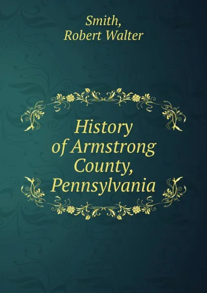 Обложка книги History of Armstrong County, Pennsylvania, Robert Walter Smith