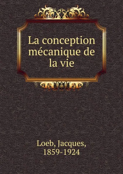 Обложка книги La conception mecanique de la vie, Jacques Loeb