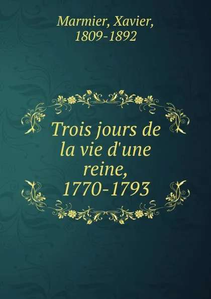 Обложка книги Trois jours de la vie d.une reine, 1770-1793, Xavier Marmier