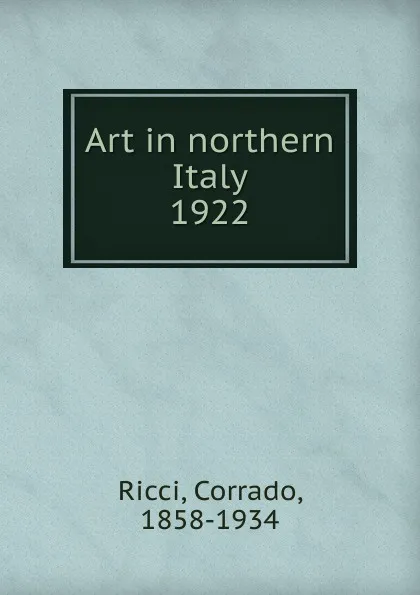 Обложка книги Art in northern Italy, Corrado Ricci