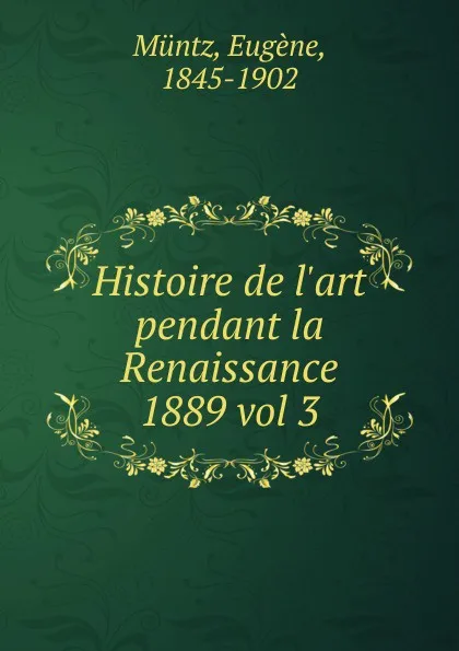 Обложка книги Histoire de l.art pendant la Renaissance, Eugène Müntz