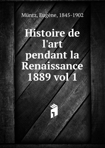 Обложка книги Histoire de l.art pendant la Renaissance, Eugène Müntz