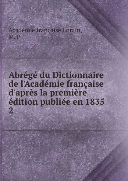 Обложка книги Abrege du Dictionnaire de l.Academie francaise d.apres la premiere edition publiee en 1835, M.P. Lorain