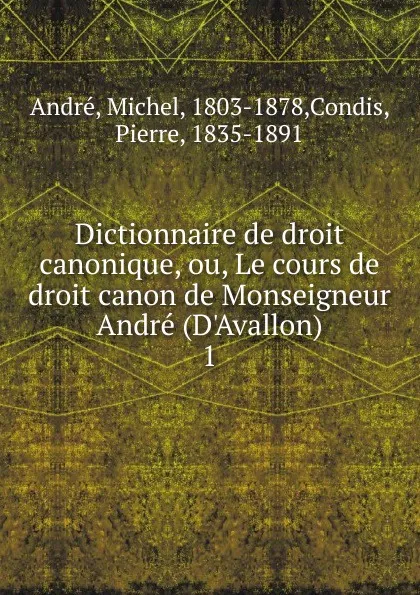 Обложка книги Dictionnaire de droit canonique, ou, Le cours de droit canon de Monseigneur Andre (D.Avallon), Michel André