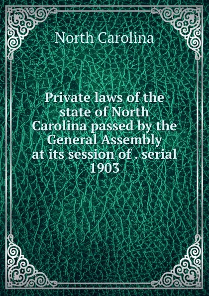 Обложка книги Private laws of the state of North Carolina passed by the General Assembly at its session of . serial, North Carolina