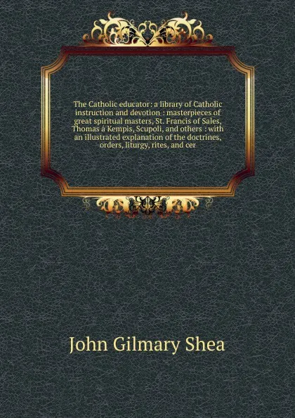 Обложка книги The Catholic educator, John Gilmary Shea