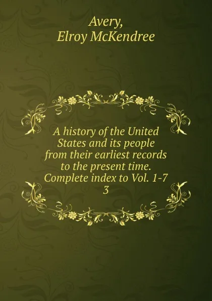 Обложка книги A history of the United States and its people from their earliest records to the present time. Complete index to Vol. 1-7, Elroy McKendree Avery