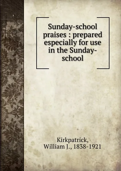 Обложка книги Sunday-school praises, William J. Kirkpatrick