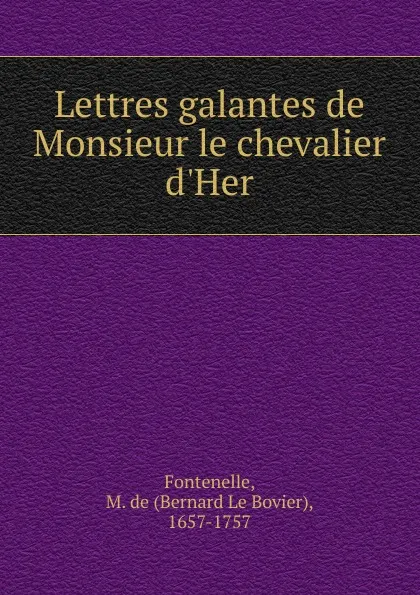 Обложка книги Lettres galantes de Monsieur le chevalier d.Her, M. de Fontenelle