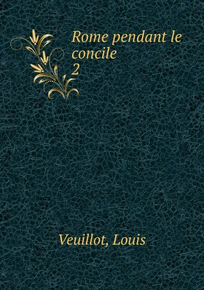 Обложка книги Rome pendant le concile, Louis Veuillot