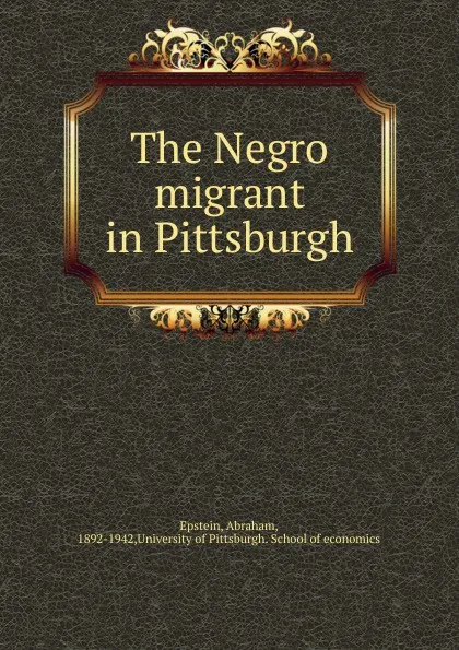 Обложка книги The Negro migrant in Pittsburgh, Abraham Epstein