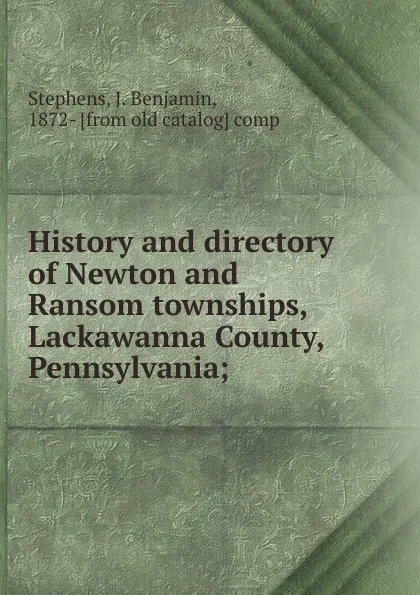 Обложка книги History and directory of Newton and Ransom townships, Lackawanna County, Pennsylvania, J. Benjamin Stephens