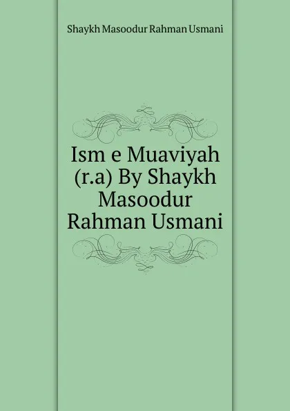 Обложка книги Ism e Muaviyah (r.a) By Shaykh Masoodur Rahman Usmani, Shaykh Masoodur Rahman Usmani