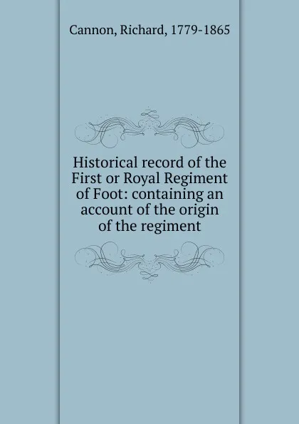 Обложка книги Historical record of the First or Royal Regiment of Foot, Cannon Richard