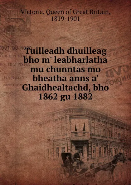 Обложка книги Tuilleadh dhuilleag bho m. leabharlatha mu chunntas mo bheatha anns a. Ghaidhealtachd, bho 1862 gu 1882, Queen of Great Britain Victoria