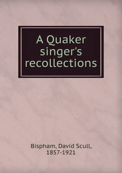 Обложка книги A Quaker singer.s recollections, David Scull Bispham