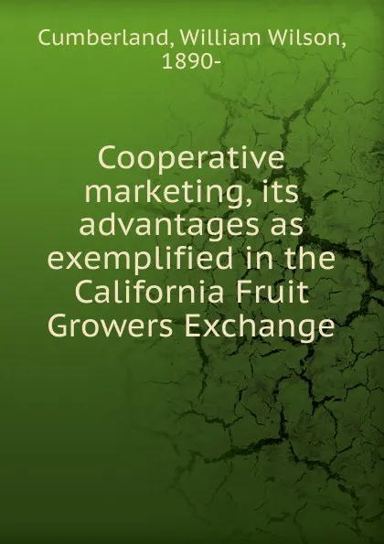 Обложка книги Cooperative marketing, its advantages as exemplified in the California Fruit Growers Exchange, William Wilson Cumberland