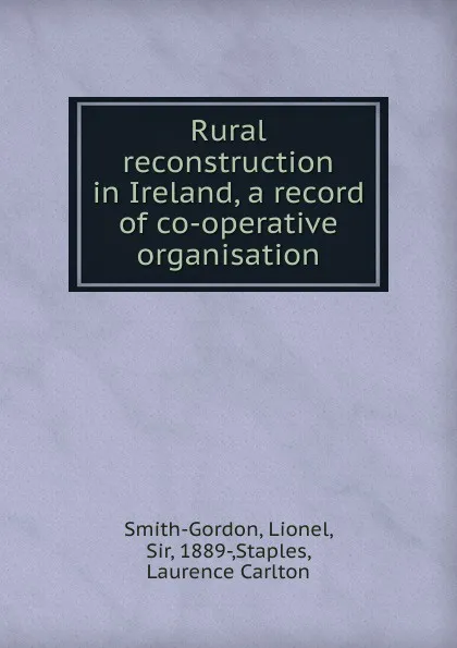 Обложка книги Rural reconstruction in Ireland, a record of co-operative organisation, Lionel Smith-Gordon