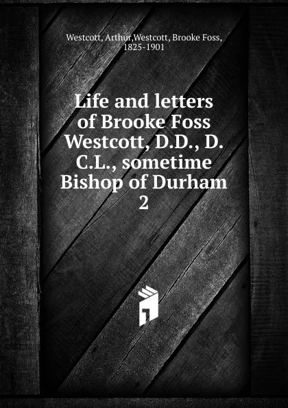 Обложка книги Life and letters of Brooke Foss Westcott, D.D., D.C.L., sometime Bishop of Durham, Arthur Westcott