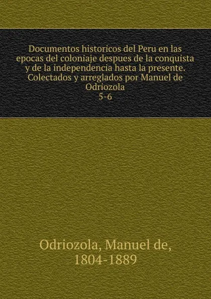 Обложка книги Documentos historicos del Peru en las epocas del coloniaje despues de la conquista y de la independencia hasta la presente. Colectados y arreglados por Manuel de Odriozola, Manuel de Odriozola