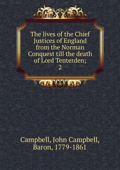 Обложка книги The lives of the Chief Justices of England from the Norman Conquest till the death of Lord Tenterden, John Campbell Campbell