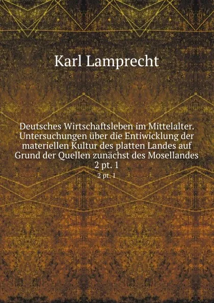 Обложка книги Deutsches Wirtschaftsleben im Mittelalter. Untersuchungen uber die Entiwicklung der materiellen Kultur des platten Landes auf Grund der Quellen zunachst des Mosellandes, Karl Lamprecht