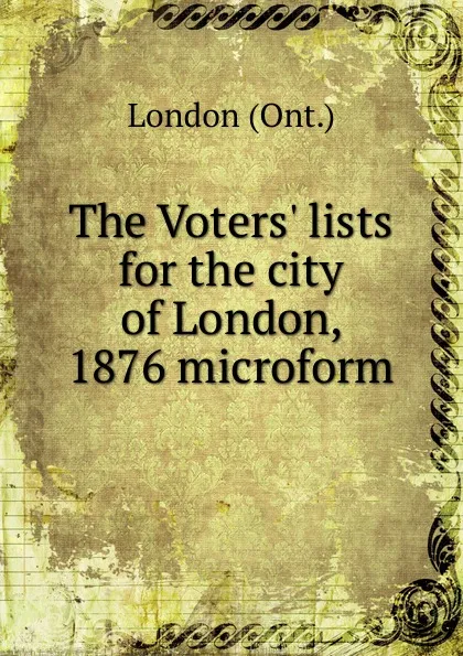 Обложка книги The Voters. lists for the city of London, 1876 microform, London