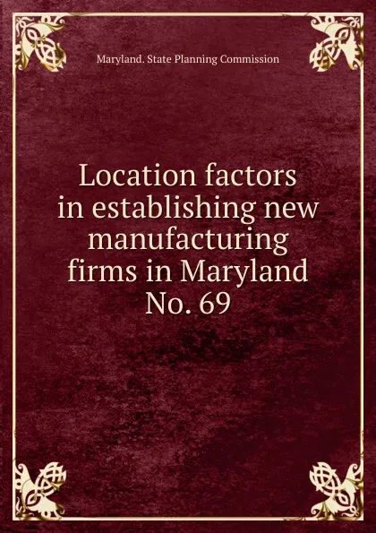 Обложка книги Location factors in establishing new manufacturing firms in Maryland., Maryland. State Planning Commission