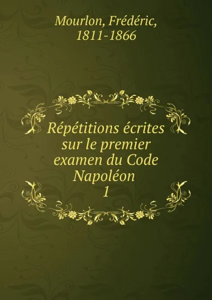 Обложка книги Repetitions ecrites sur le premier examen du Code Napoleon, Frédéric Mourlon