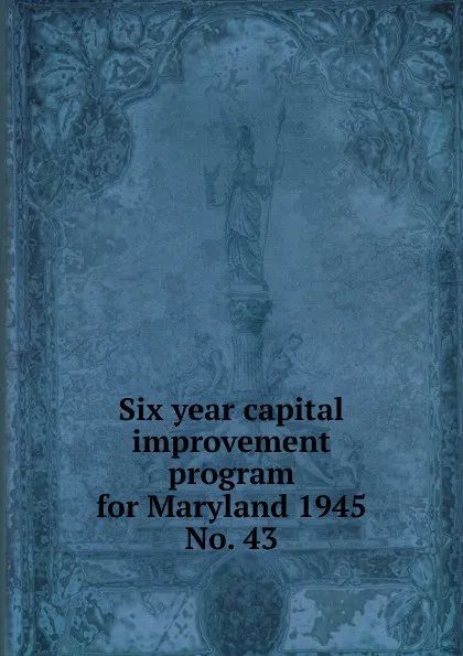 Обложка книги Six year capital improvement program for Maryland 1945, Maryland. State Planning Commission