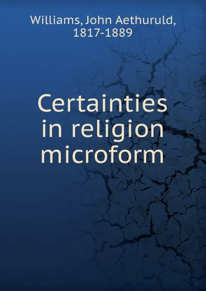 Обложка книги Certainties in religion microform, John Aethuruld Williams