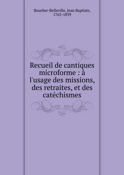 Обложка книги Recueil de cantiques microforme, Jean Baptiste Boucher-Belleville