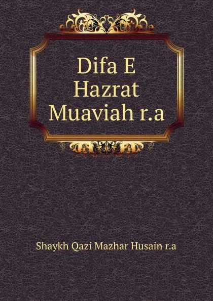 Обложка книги Difa E Hazrat Muaviah r.a, Shaykh Qazi Mazhar Husain