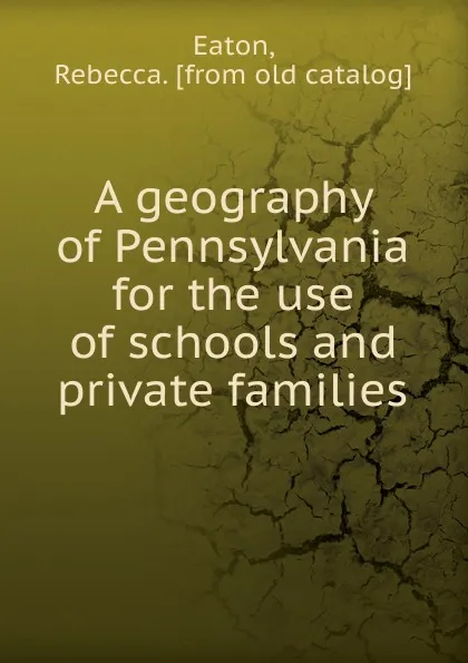 Обложка книги A geography of Pennsylvania for the use of schools and private families, Rebecca Eaton