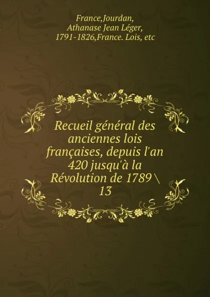 Обложка книги Recueil general des anciennes lois francaises, depuis l.an 420 jusqu.a la Revolution de 1789, Jourdan France