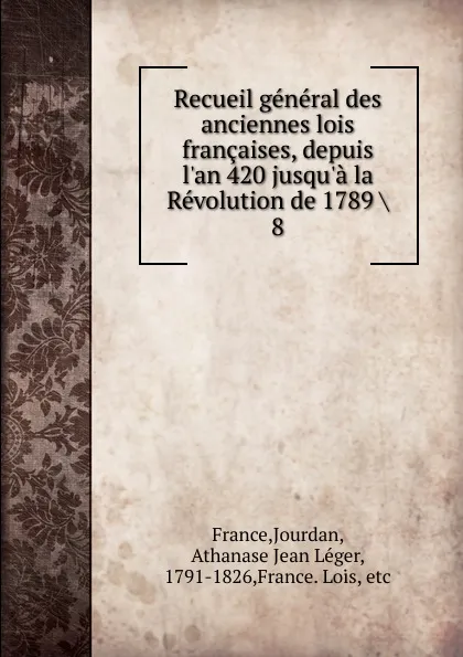 Обложка книги Recueil general des anciennes lois francaises, depuis l.an 420 jusqu.a la Revolution de 1789, Jourdan France