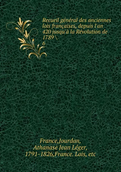 Обложка книги Recueil general des anciennes lois francaises, depuis l.an 420 jusqu.a la Revolution de 1789, Jourdan France