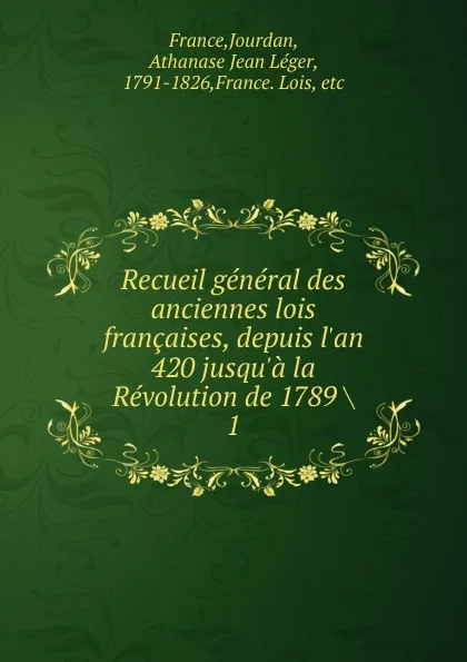 Обложка книги Recueil general des anciennes lois francaises, depuis l.an 420 jusqu.a la Revolution de 1789, Jourdan France