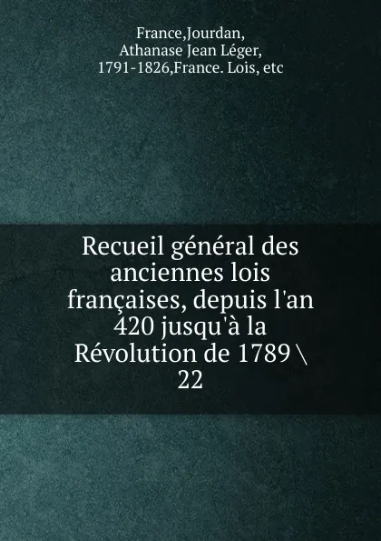 Обложка книги Recueil general des anciennes lois francaises, depuis l.an 420 jusqu.a la Revolution de 1789, Jourdan France