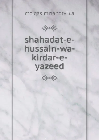 Обложка книги shahadat-e-hussain-wa-kirdar-e-yazeed, Mo. Qasim Nanotvi