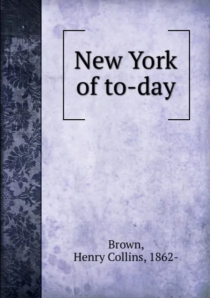 Обложка книги New York of to-day, Henry Collins Brown