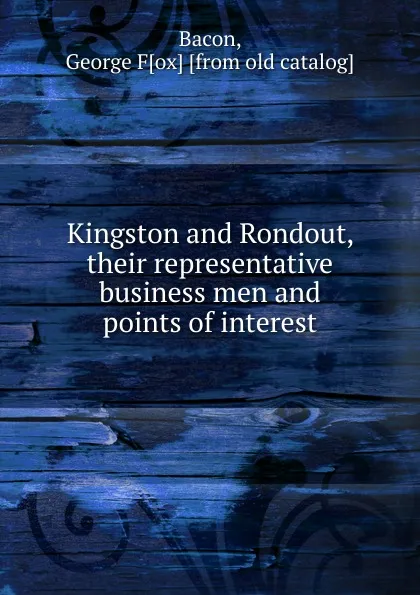 Обложка книги Kingston and Rondout, their representative business men and points of interest, George Fox Bacon